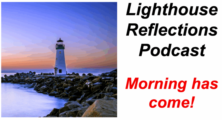 Lighthouse Reflections Podcast: Morning has come!