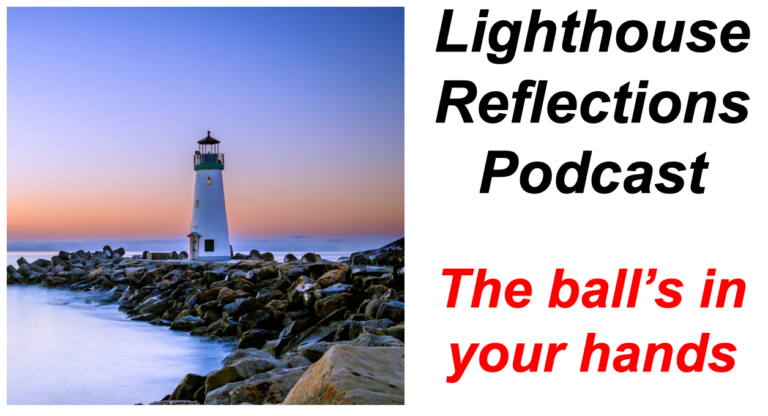 Lighthouse Reflections Podcast: The ball’s in your hands