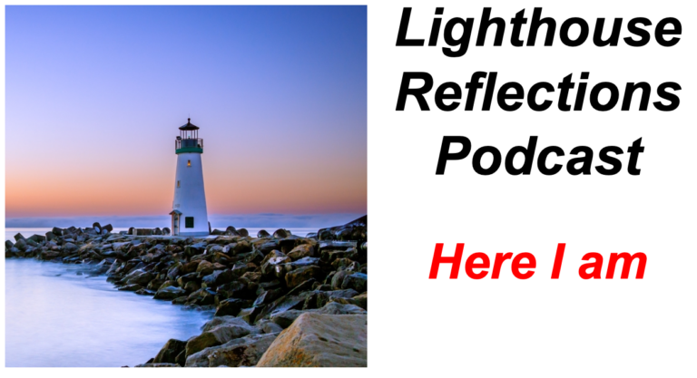 Lighthouse Reflections Podcast: Here I am (Part 4)